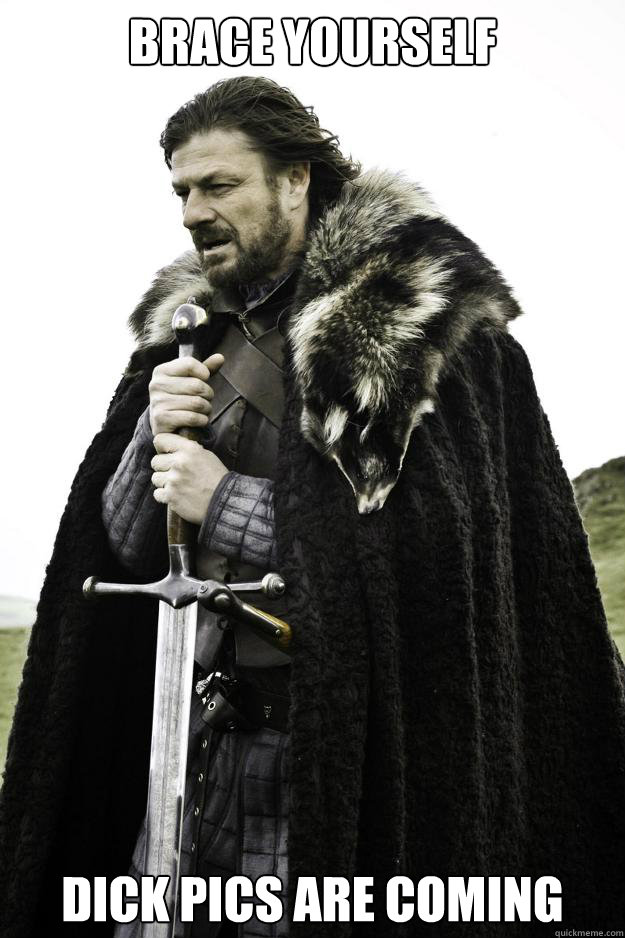 brace yourself dick pics are coming - Winter is coming