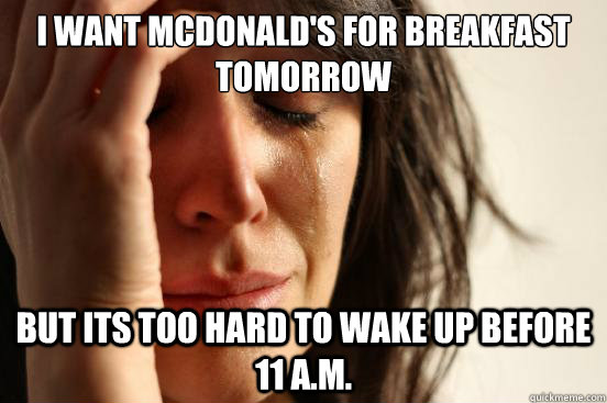 i want mcdonalds for breakfast tomorrow but its too hard to - First World Problems