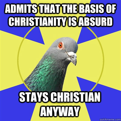 admits that the basis of christianity is absurd stays christ - Religion Pigeon