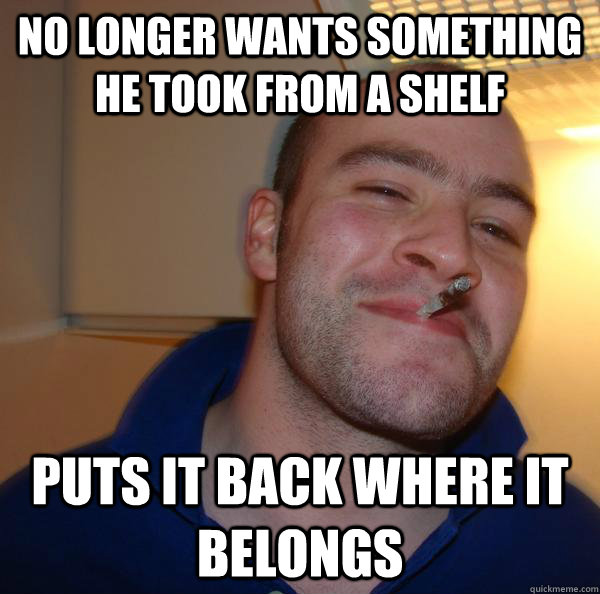 no longer wants something he took from a shelf puts it back - Good Guy Greg