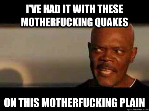 ive had it with these motherfucking quakes on this motherfu - Quakes on a Plain