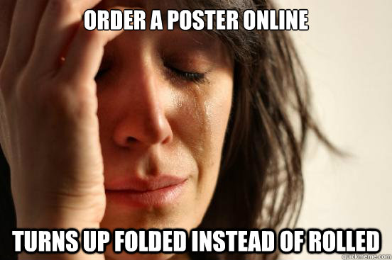 order a poster online turns up folded instead of rolled - First World Problems