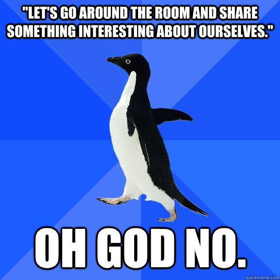 lets go around the room and share something interesting ab - Socially Awkward Penguin