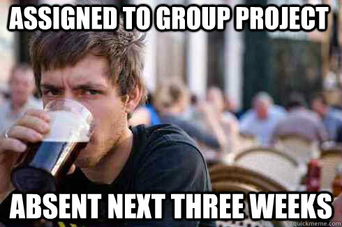 assigned to group project absent next three weeks - Lazy College Senior