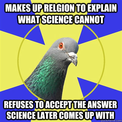 makes up relgion to explain what science cannot refuses to a - Religion Pigeon