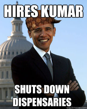 hires kumar shuts down dispensaries - Scumbag Obama