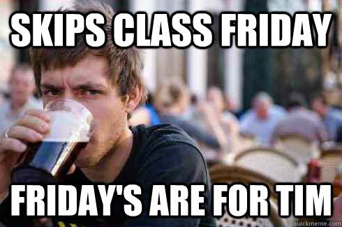 skips class friday fridays are for tim - Lazy College Senior