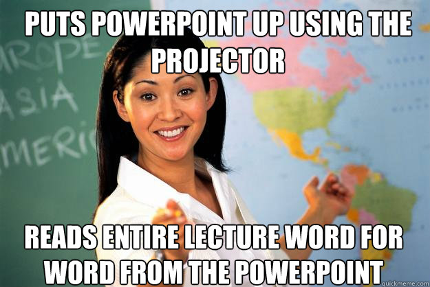 puts powerpoint up using the projector reads entire lecture - Unhelpful High School Teacher