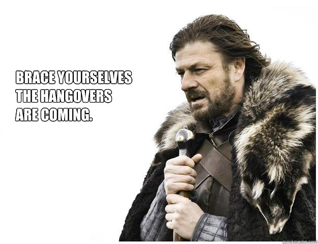 brace yourselves the hangovers are coming - Imminent Ned