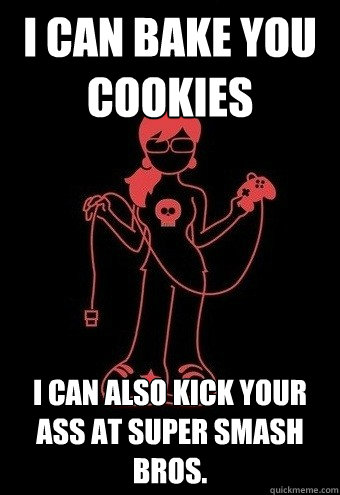 i can bake you cookies i can also kick your ass at super sma - Gamer Girlfriend