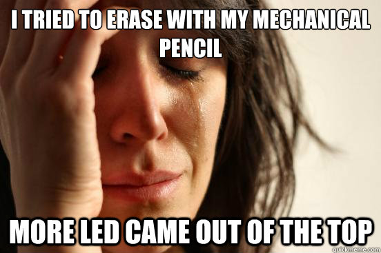 i tried to erase with my mechanical pencil more led came out - First World Problems