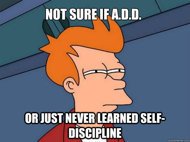 not sure if add or just never learned selfdiscipline - Futurama Fry
