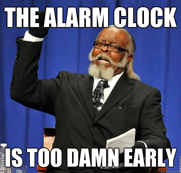 the alarm clock is too damn early - Jimmy McMillan