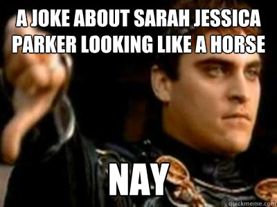 a joke about sarah jessica parker looking like a horse nay - Downvoting Roman