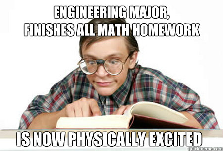 engineering major finishes all math homework is now physic -