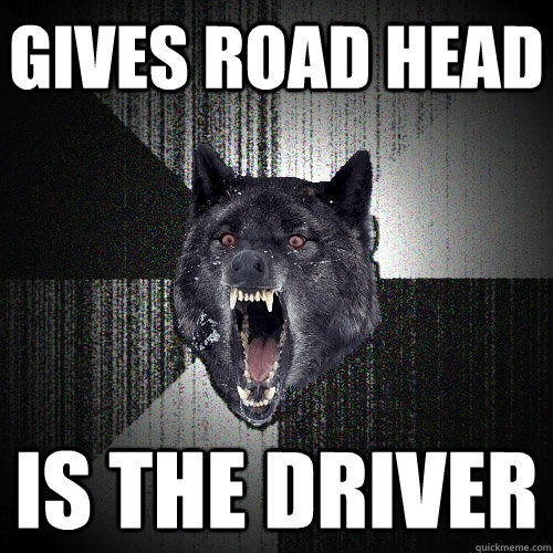 gives road head is the driver - Insanity Wolf