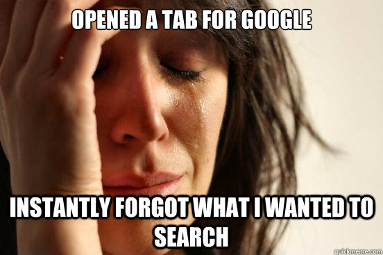 opened a tab for google instantly forgot what i wanted to se - First World Problems