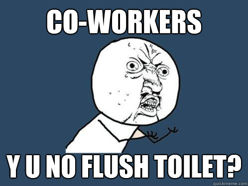 coworkers y u no flush toilet - Y U No