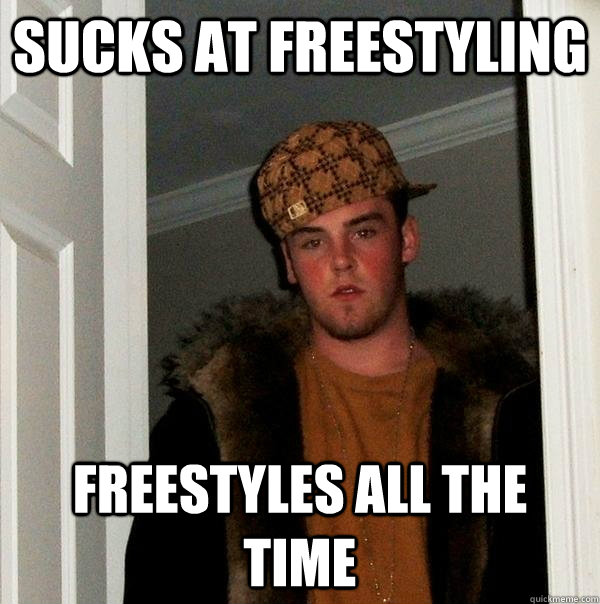 sucks at freestyling freestyles all the time - Scumbag Steve