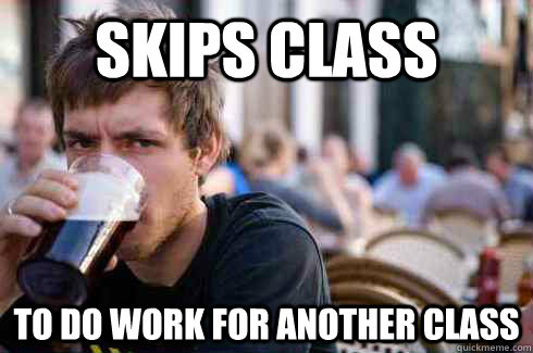 skips class to do work for another class - Lazy College Senior