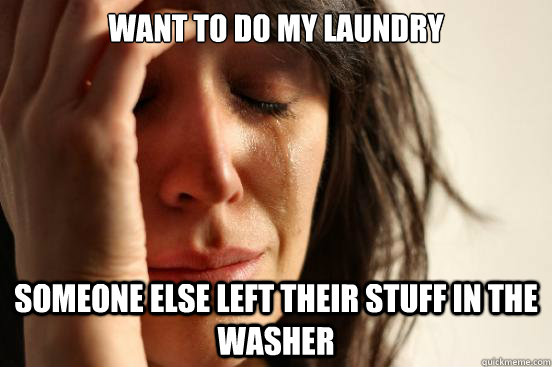 want to do my laundry someone else left their stuff in the w - First World Problems