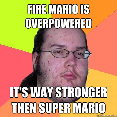 fire mario is overpowered its way stronger then super mario - Butthurt Dweller