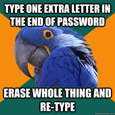 type one extra letter in the end of password erase whole thi - Paranoid Parrot