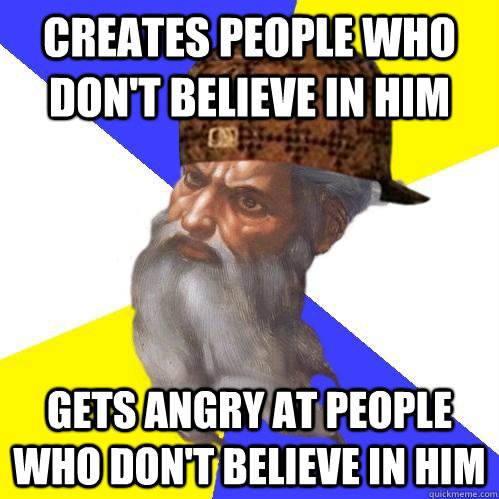 creates people who dont believe in him gets angry at people - Scumbag Advice God