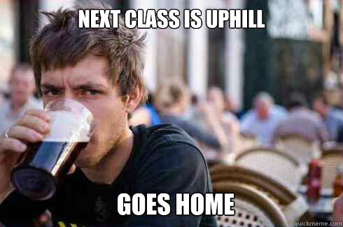 next class is uphill goes home - Lazy College Senior
