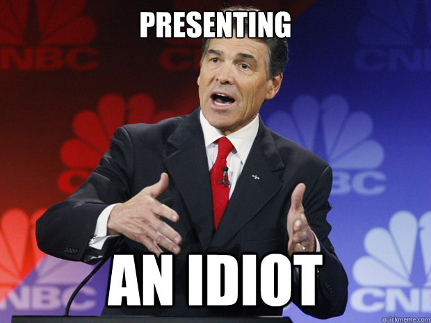 presenting an idiot - ummmm Rick Perry