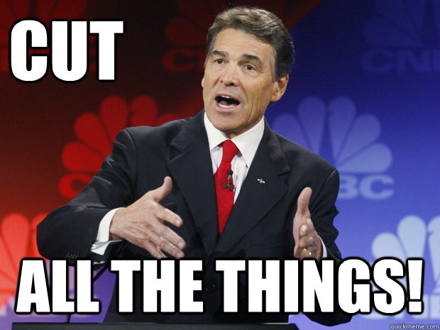 cut all the things - ummmm Rick Perry