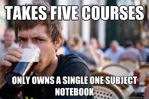 takes five courses only owns a single one subject notebook - Lazy College Senior