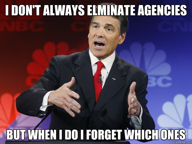 i dont always elminate agencies but when i do i forget wh - ummmm Rick Perry