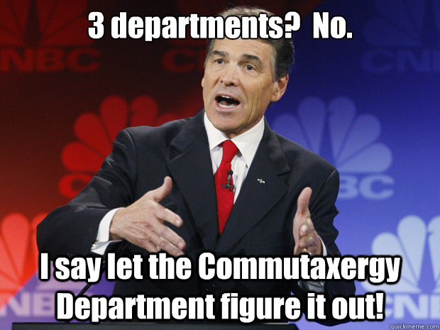 3 departments no i say let the commutaxergy department - ummmm Rick Perry