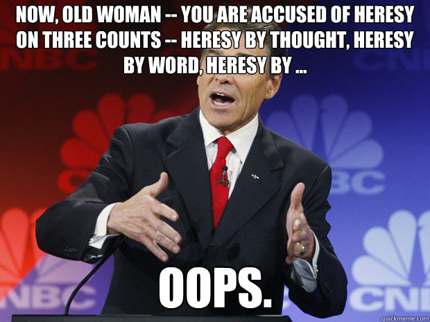 now old woman you are accused of heresy on three counts - ummmm Rick Perry