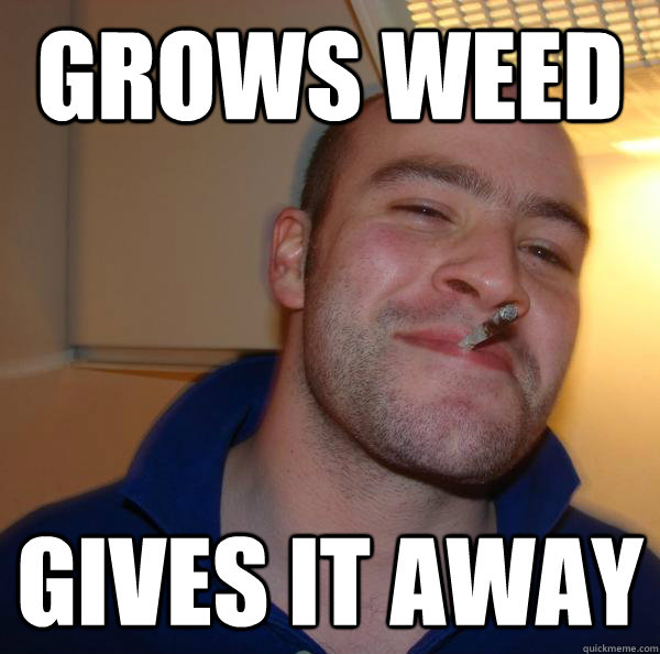 grows weed gives it away - Good Guy Greg