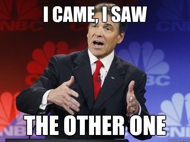 i came i saw the other one - ummmm Rick Perry