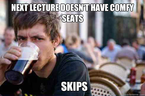 next lecture doesnt have comfy seats skips - Lazy College Senior