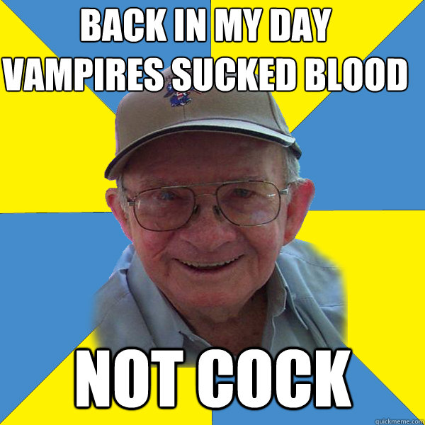 back in my day vampires sucked blood not cock Back In My Day Grandpa