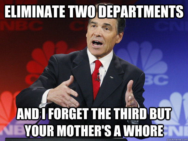 eliminate two departments and i forget the third but your mo - ummmm Rick Perry