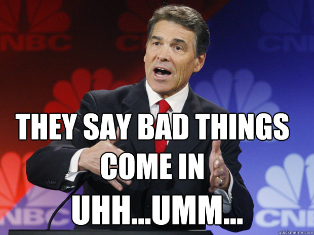 they say bad things come in uhhumm - ummmm Rick Perry