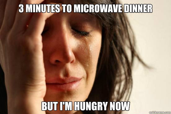 3 minutes to microwave dinner but im hungry now - First World Problems