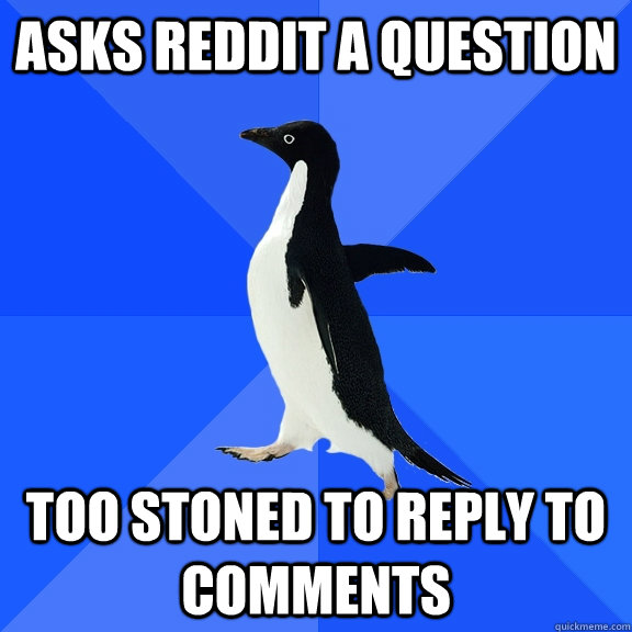 asks reddit a question too stoned to reply to comments - Socially Awkward Penguin