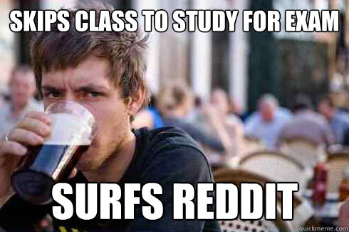 skips class to study for exam surfs reddit - Lazy College Senior