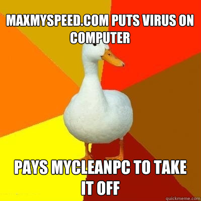 maxmyspeedcom puts virus on computer pays mycleanpc to take - Tech Impaired Duck