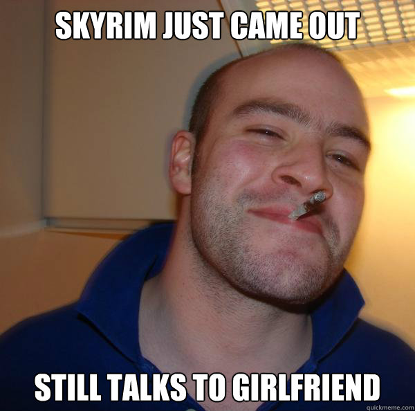 skyrim just came out still talks to girlfriend - Good Guy Greg