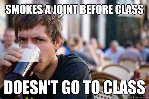 smokes a joint before class doesnt go to class - Lazy College Senior