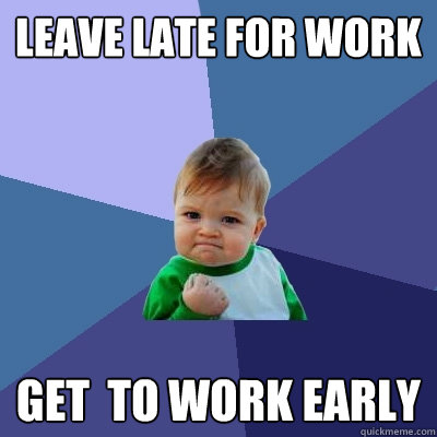 leave late for work get to work early - Success Kid