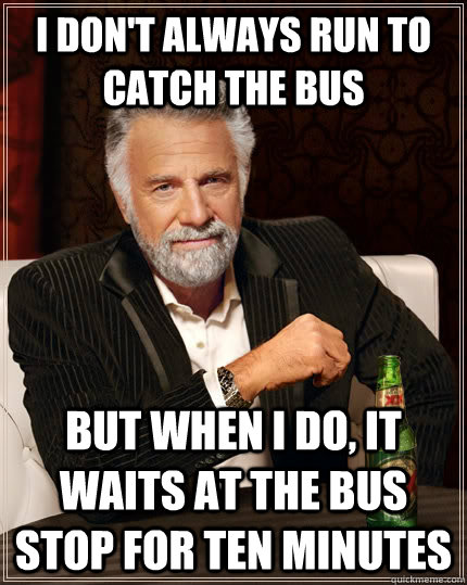 i dont always run to catch the bus but when i do it waits - The Most Interesting Man In The World