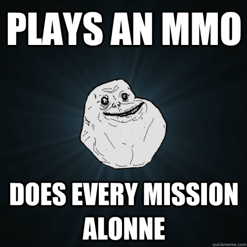 plays an mmo does every mission alonne - Forever Alone